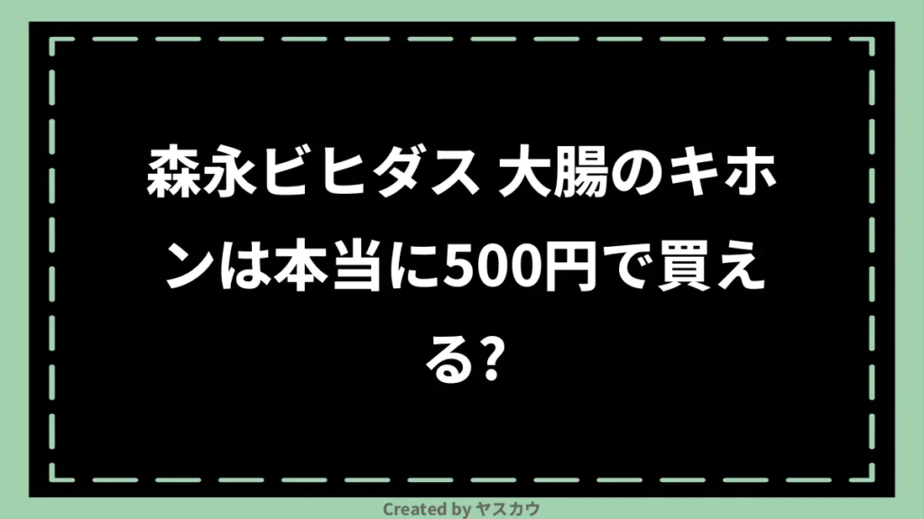 森永ビヒダス 大腸のキホンは本当に500円で買える？