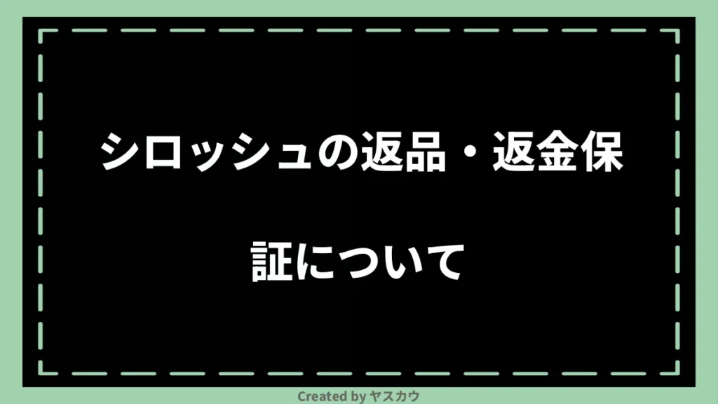 シロッシュの返品・返金保証について