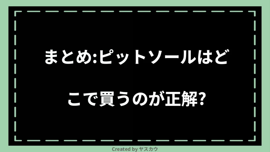 まとめ：ピットソールはどこで買うのが正解？