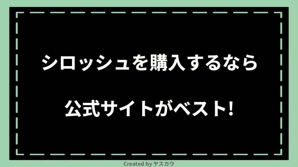 シロッシュを購入するなら公式サイトがベスト!