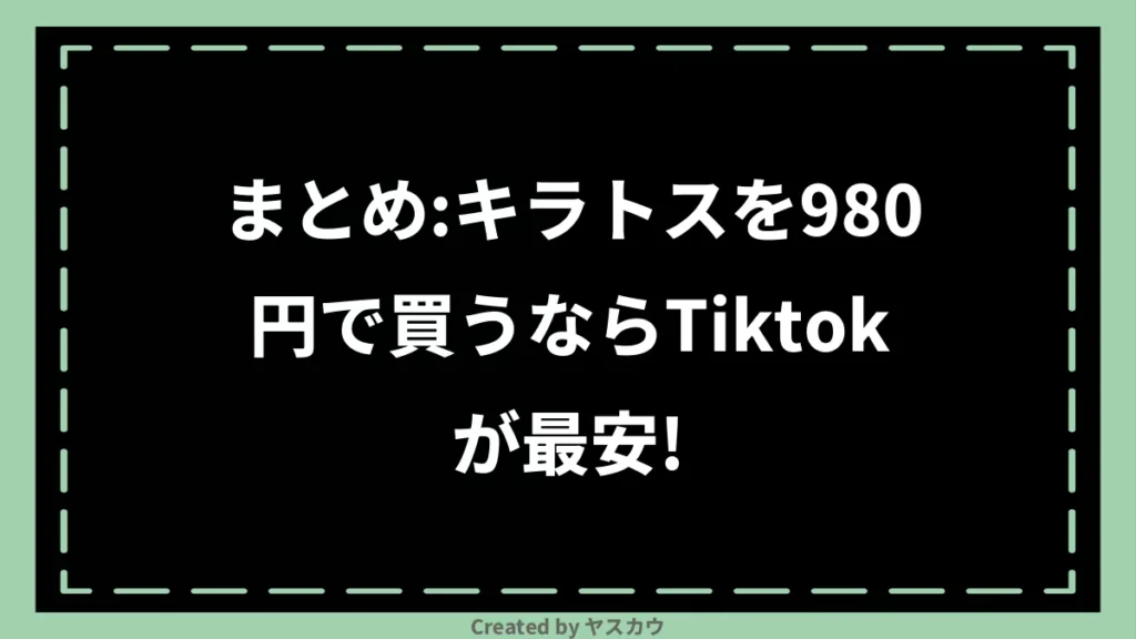 まとめ：キラトスを980円で買うならTiktokが最安！