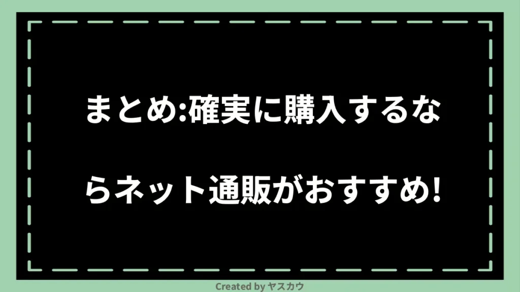 まとめ：確実に購入するならネット通販がおすすめ！