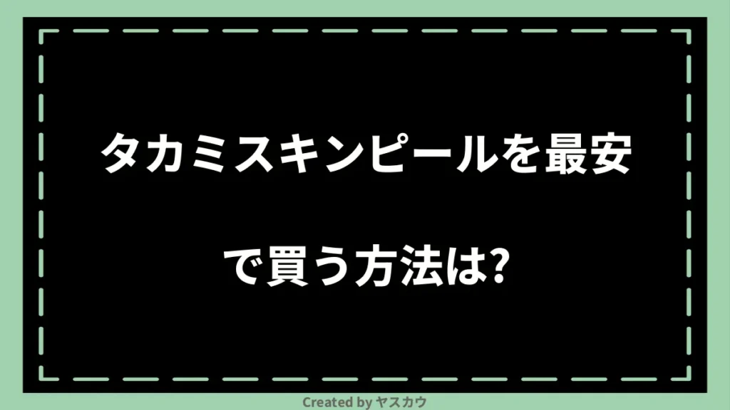 タカミスキンピールを最安で買う方法は？