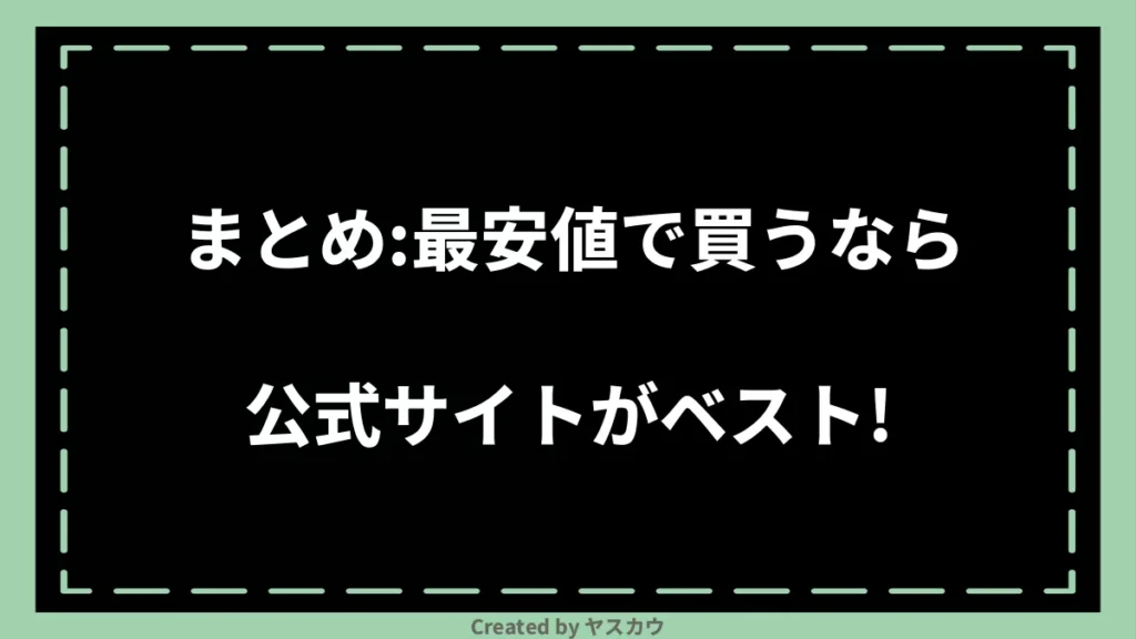 まとめ：最安値で買うなら公式サイトがベスト！