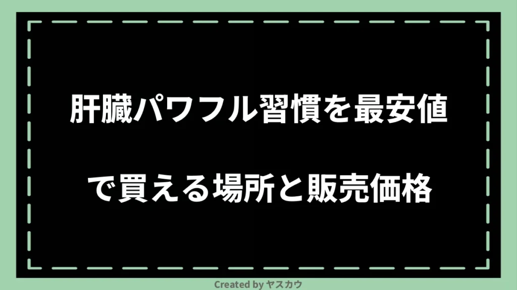 肝臓パワフル習慣を最安値で買える場所と販売価格