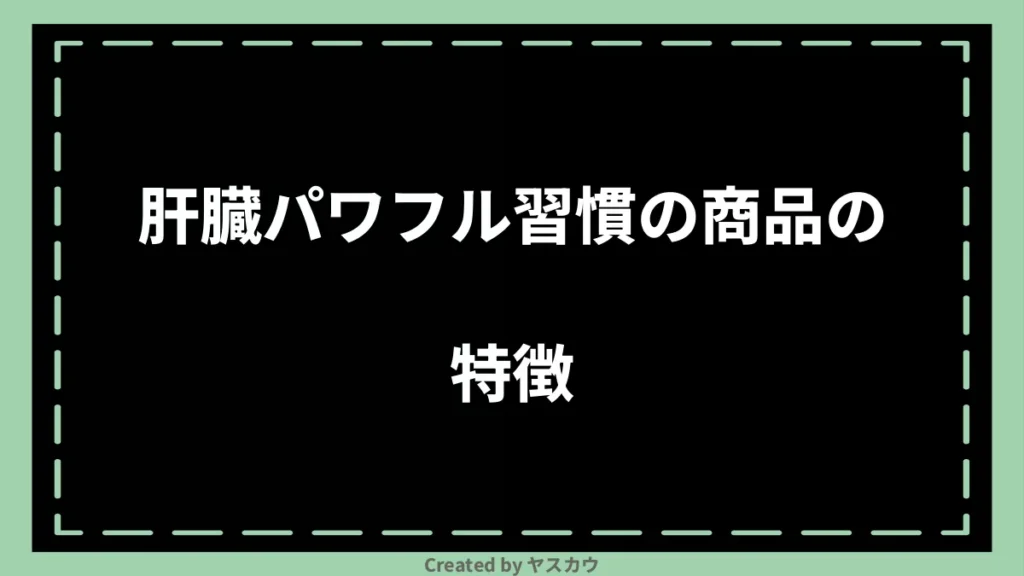 肝臓パワフル習慣の商品の特徴