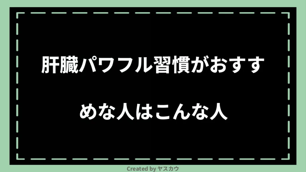 肝臓パワフル習慣がおすすめな人はこんな人
