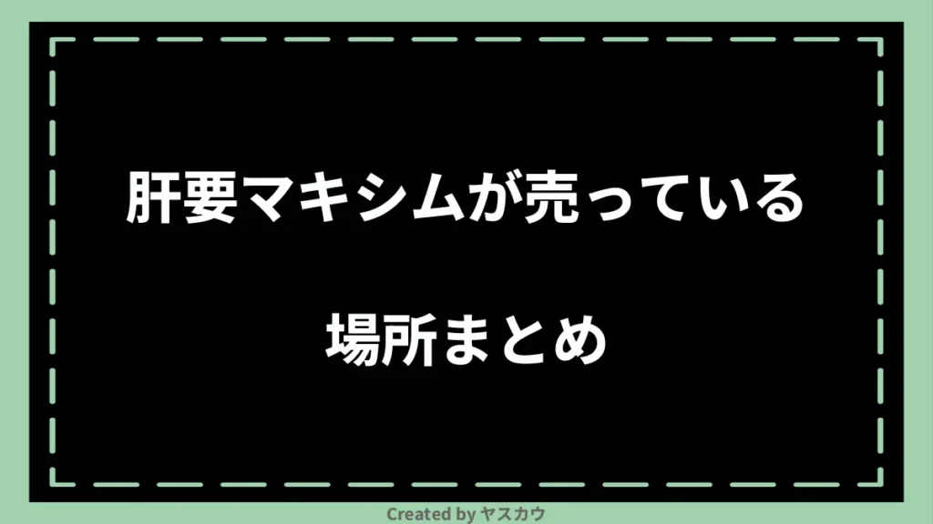 肝要マキシムが売っている場所まとめ