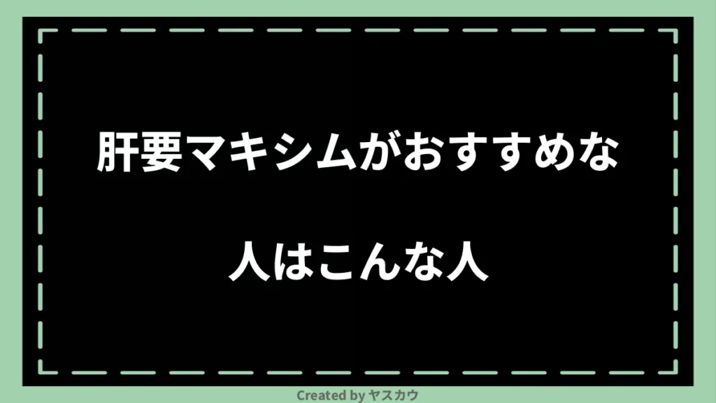 肝要マキシムがおすすめな人はこんな人