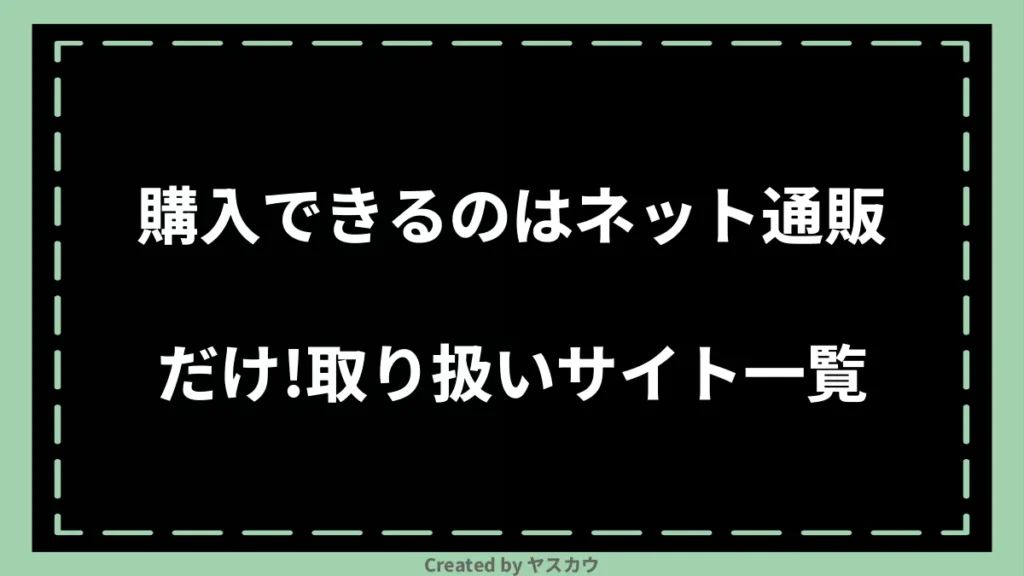 購入できるのはネット通販だけ!取り扱いサイト一覧