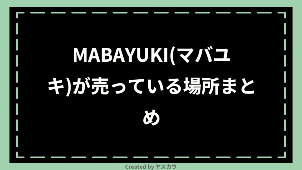 MABAYUKI(マバユキ)が売っている場所まとめ