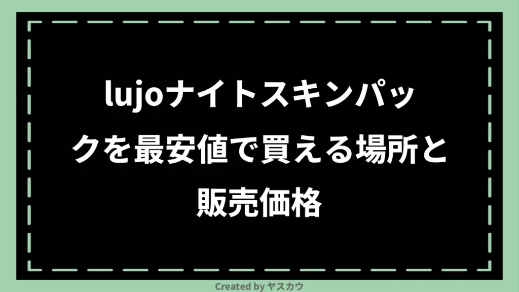 lujoナイトスキンパックを最安値で買える場所と販売価格