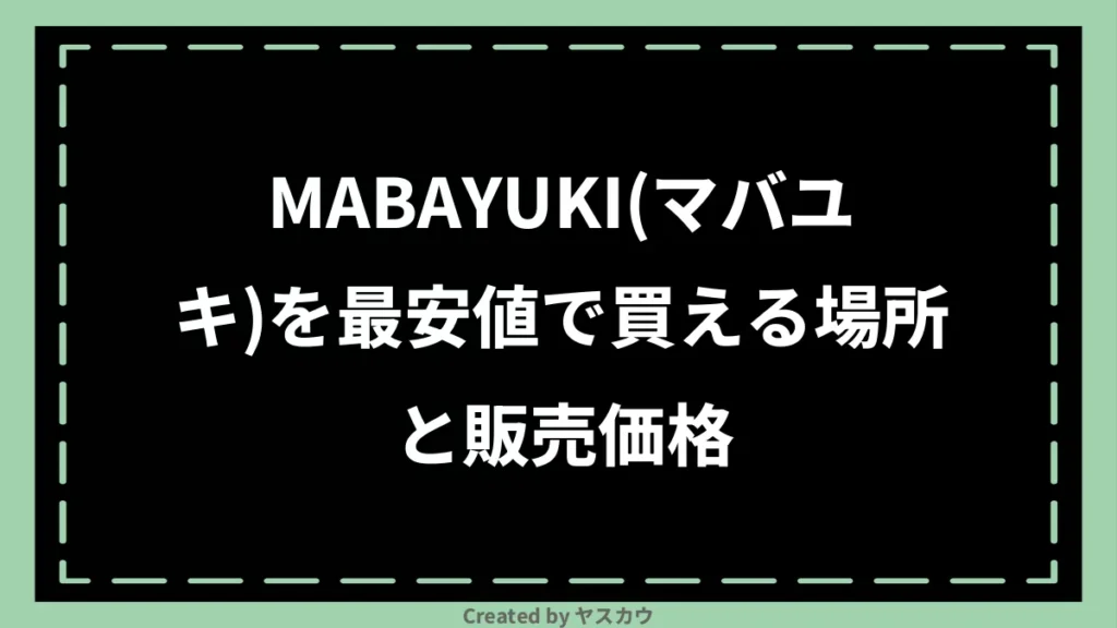 MABAYUKI(マバユキ)を最安値で買える場所と販売価格