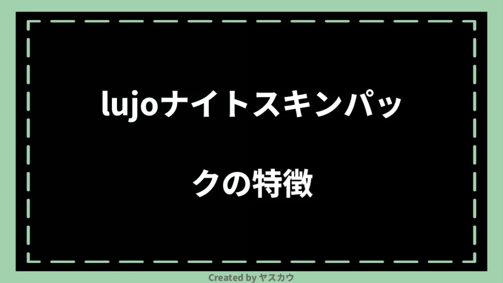 lujoナイトスキンパックの特徴