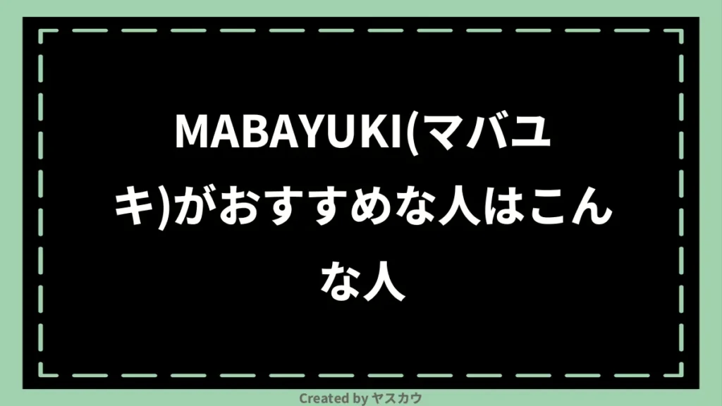 MABAYUKI(マバユキ)がおすすめな人はこんな人