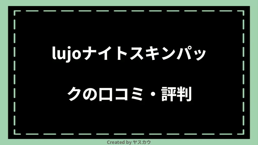 lujoナイトスキンパックの口コミ・評判
