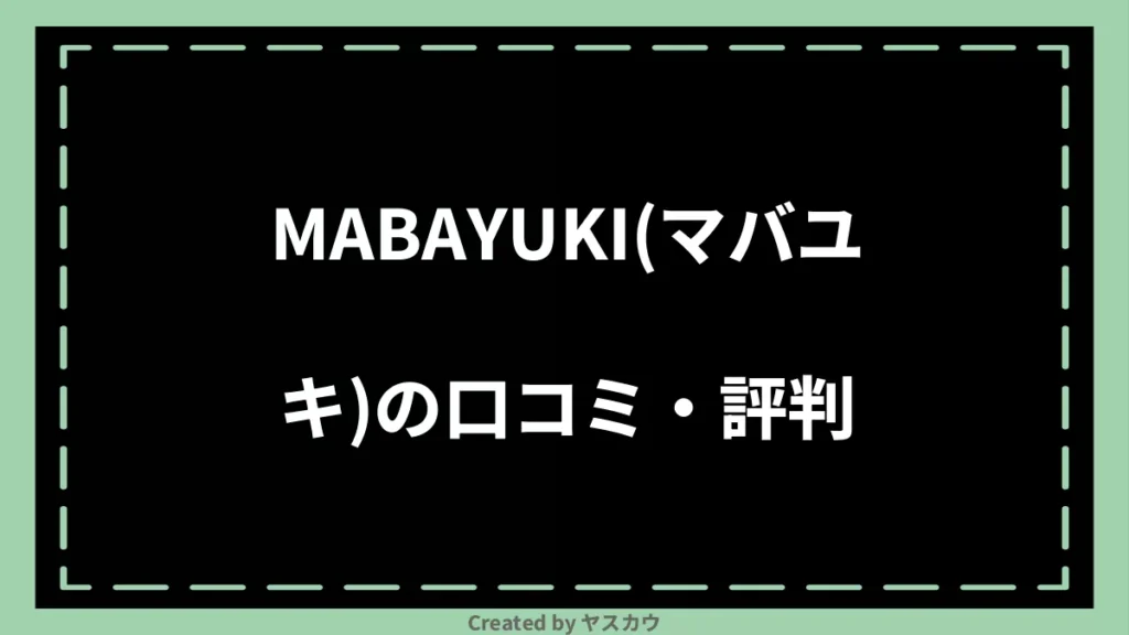 MABAYUKI(マバユキ)の口コミ・評判