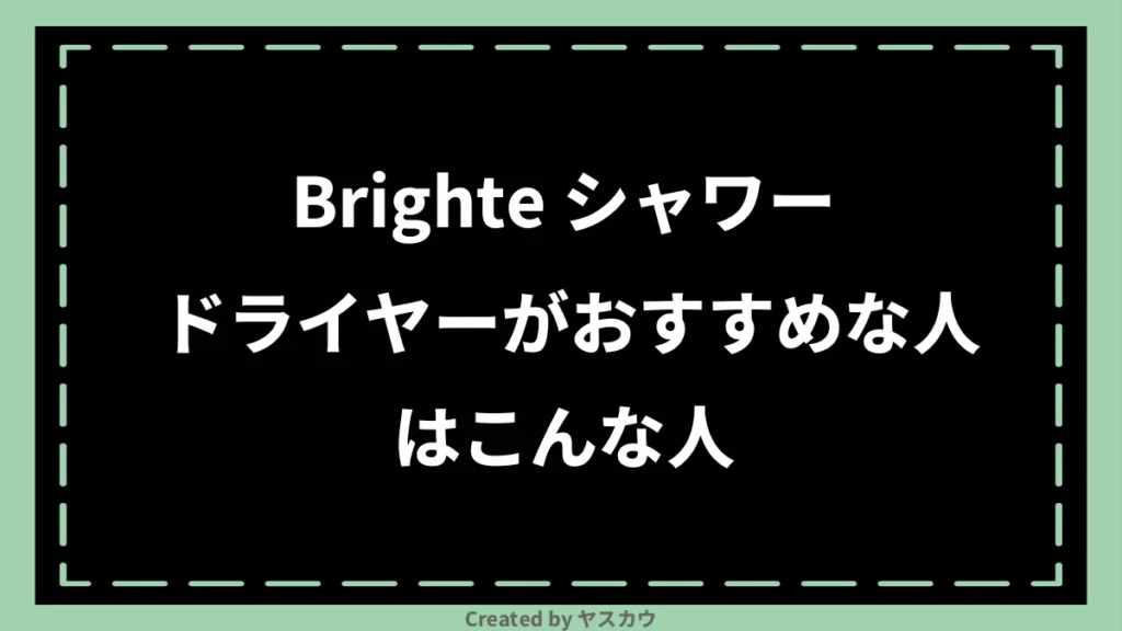 Brighte シャワードライヤーがおすすめな人はこんな人
