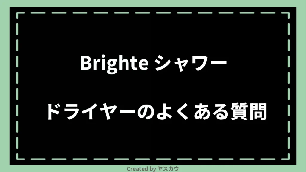 Brighte シャワードライヤーのよくある質問