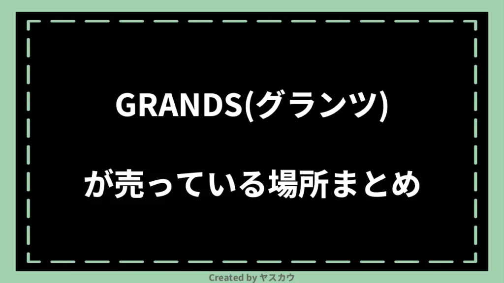 GRANDS(グランツ)が売っている場所まとめ