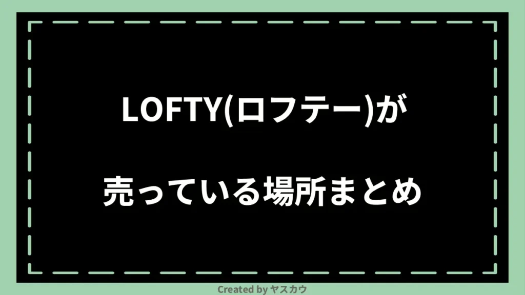 LOFTY(ロフテー)が売っている場所まとめ