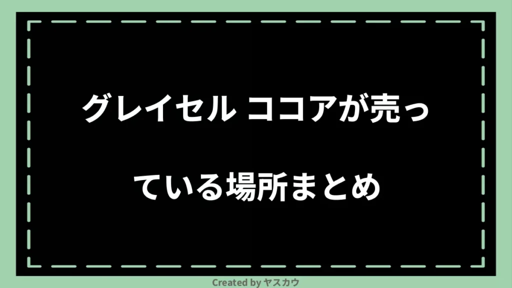 グレイセル ココアが売っている場所まとめ