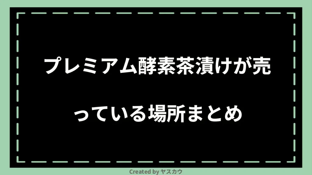 プレミアム酵素茶漬けが売っている場所まとめ