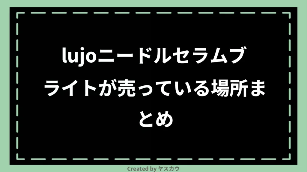 lujoニードルセラムブライトが売っている場所まとめ