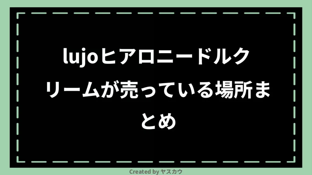 lujoヒアロニードルクリームが売っている場所まとめ