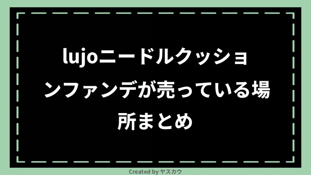 lujoニードルクッションファンデが売っている場所まとめ