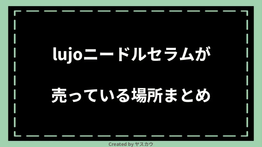 lujoニードルセラムが売っている場所まとめ