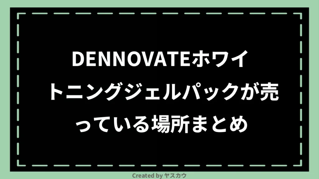 DENNOVATEホワイトニングジェルパックが売っている場所まとめ
