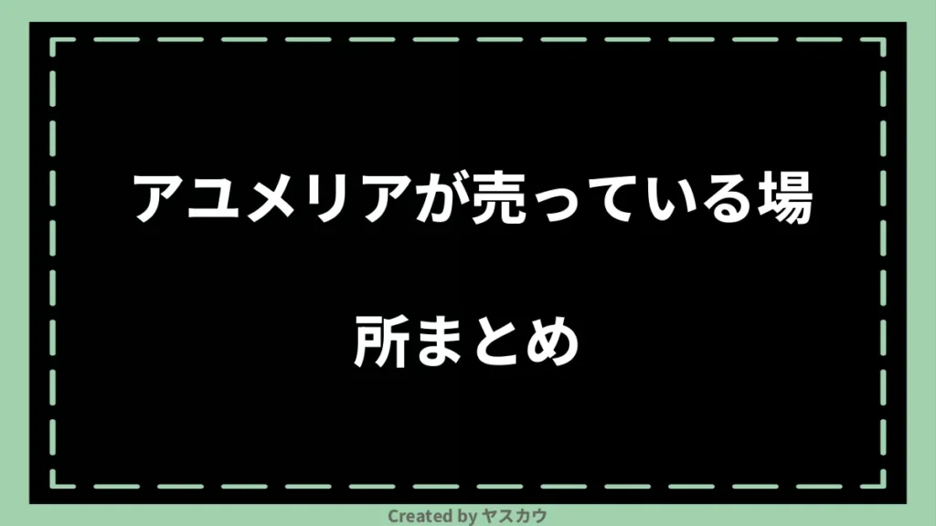 アユメリアが売っている場所まとめ