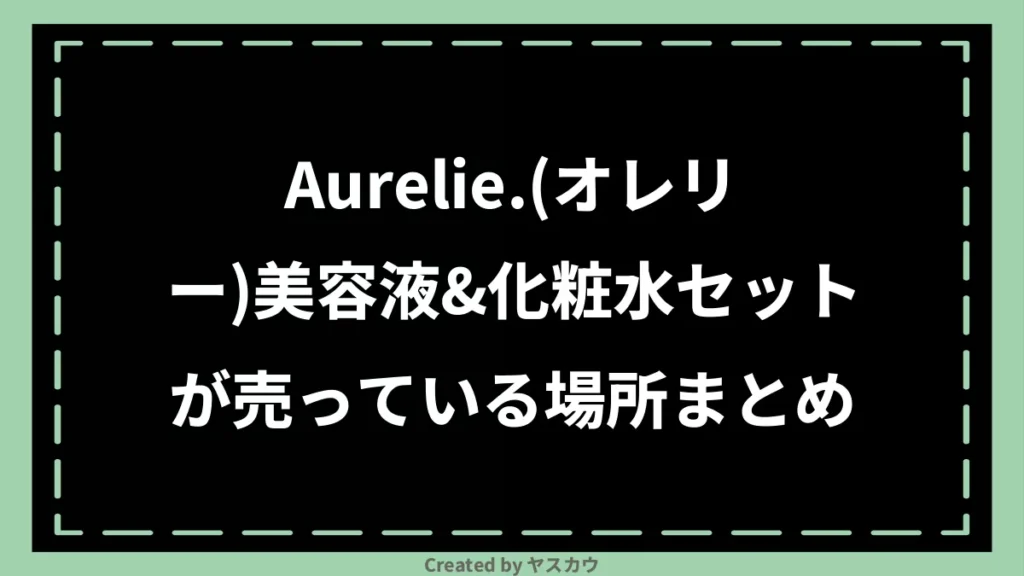 Aurelie.(オレリー)美容液&化粧水セットが売っている場所まとめ