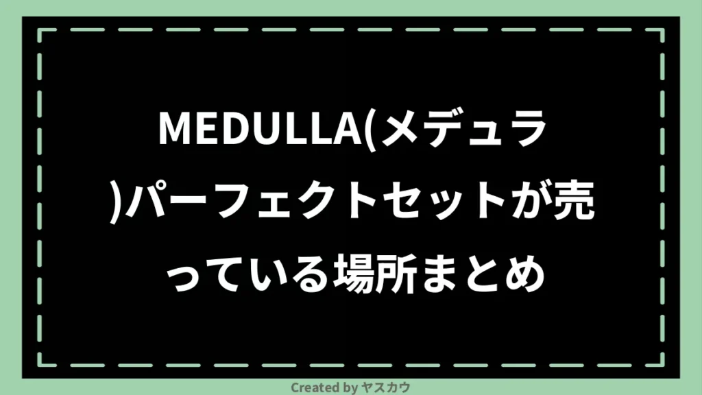 MEDULLA(メデュラ)パーフェクトセットが売っている場所まとめ