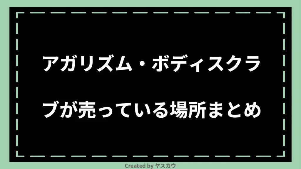 アガリズム・ボディスクラブが売っている場所まとめ