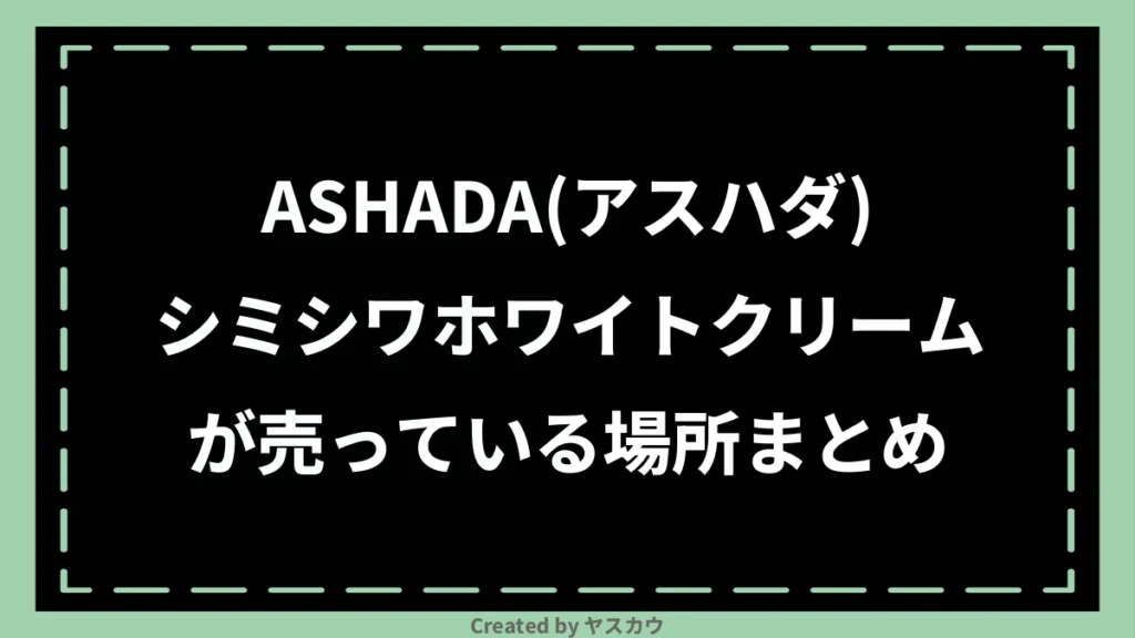 ASHADA(アスハダ)シミシワホワイトクリームが売っている場所まとめ