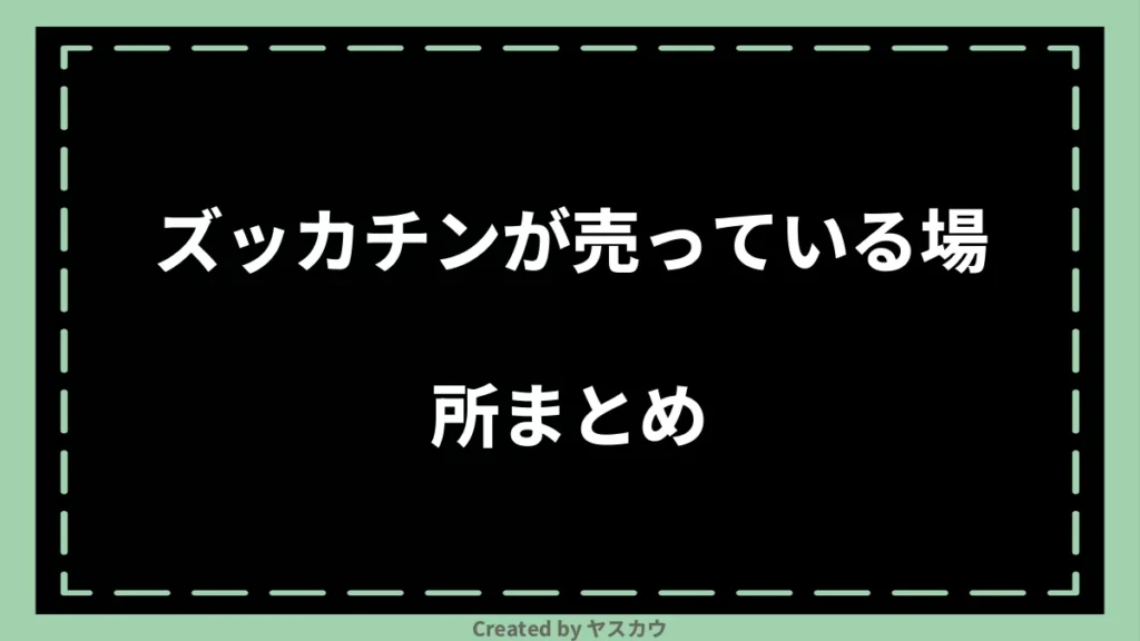ズッカチンが売っている場所まとめ