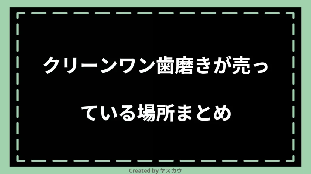 クリーンワン歯磨きが売っている場所まとめ