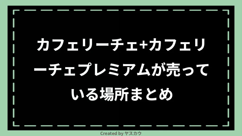 カフェリーチェ+カフェリーチェプレミアムが売っている場所まとめ
