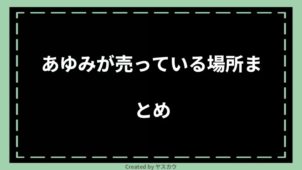 あゆみが売っている場所まとめ