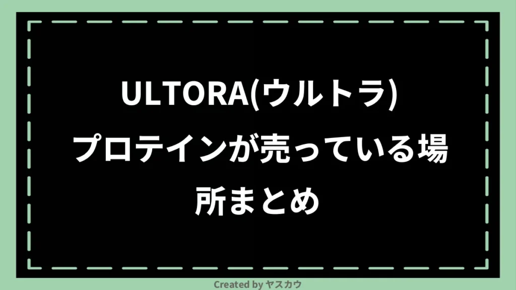 ULTORA(ウルトラ)プロテインが売っている場所まとめ