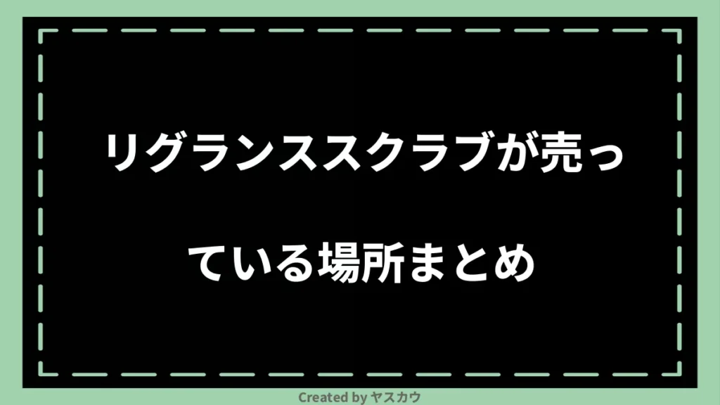 リグランススクラブが売っている場所まとめ