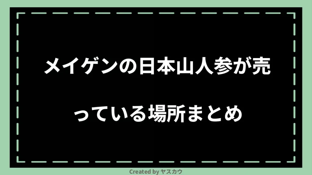 メイゲンの日本山人参が売っている場所まとめ