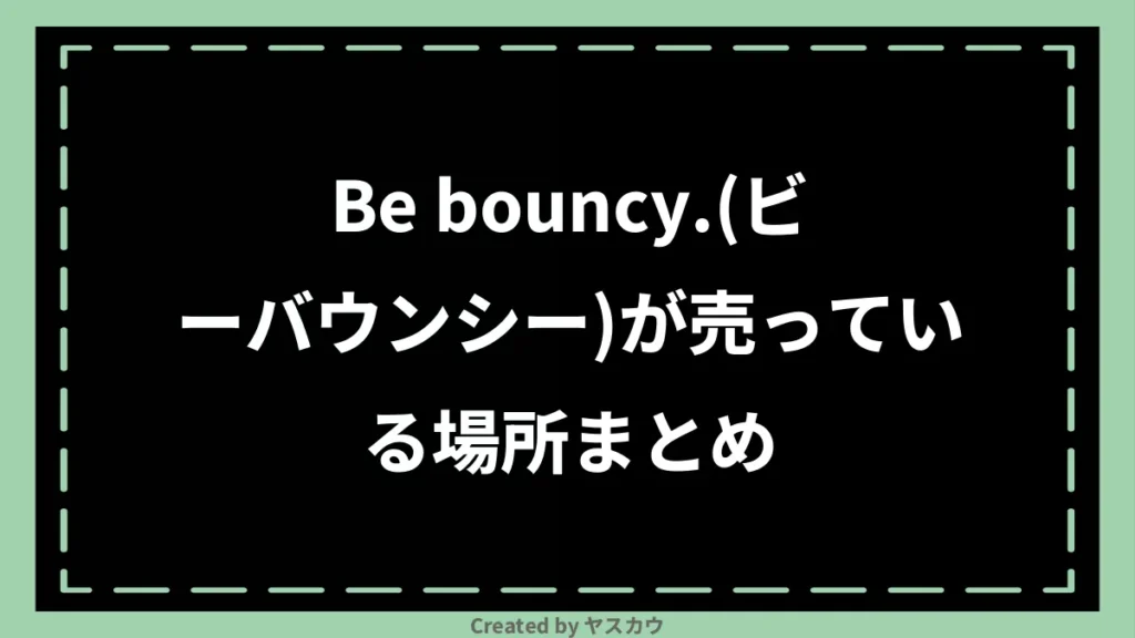 Be bouncy.(ビーバウンシー)が売っている場所まとめ