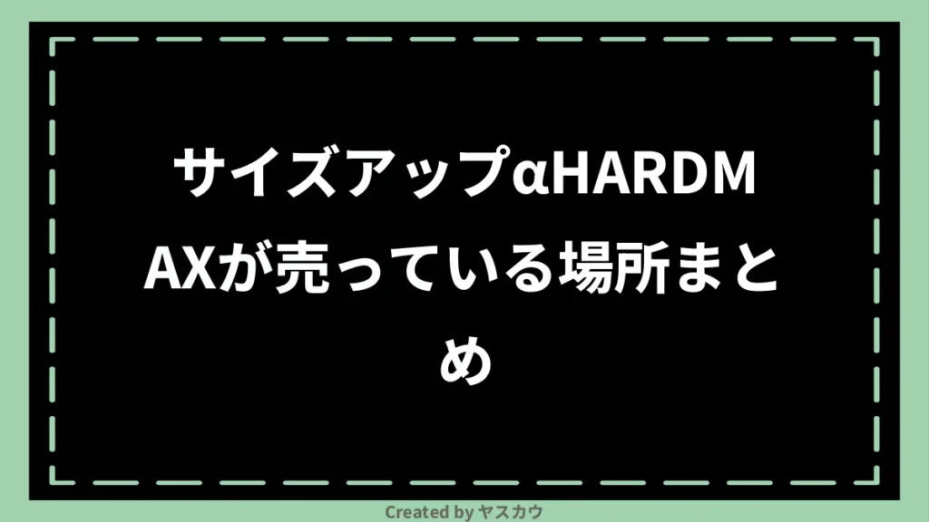 サイズアップαHARDMAXが売っている場所まとめ