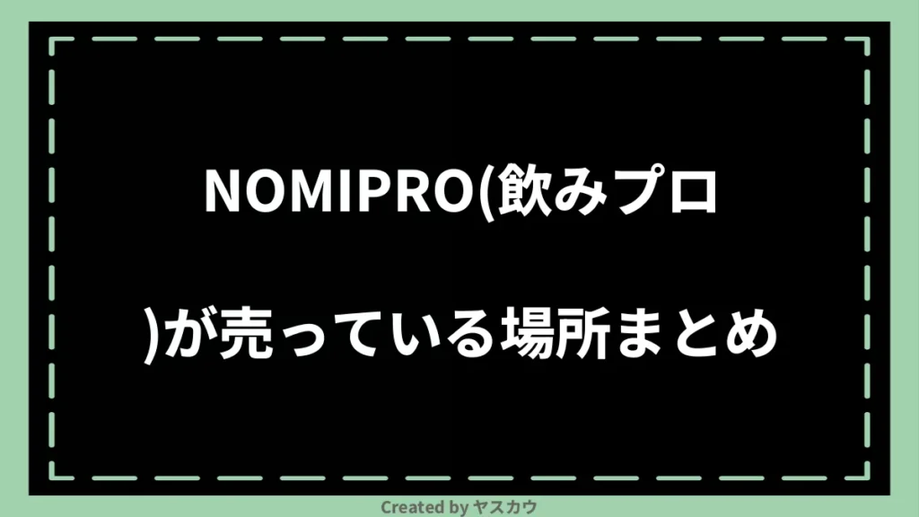 NOMIPRO（飲みプロ）が売っている場所まとめ