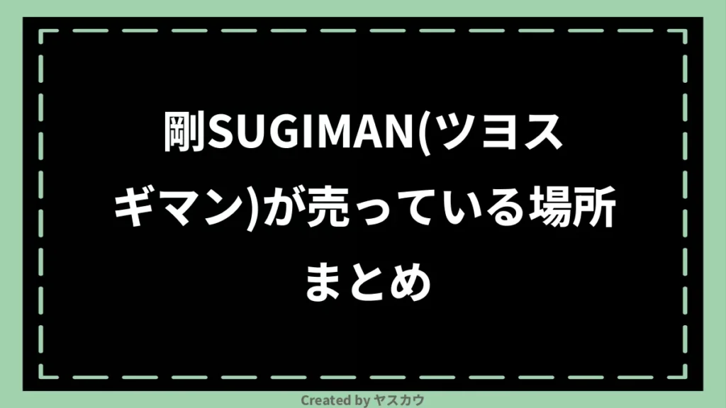 剛SUGIMAN（ツヨスギマン）が売っている場所まとめ