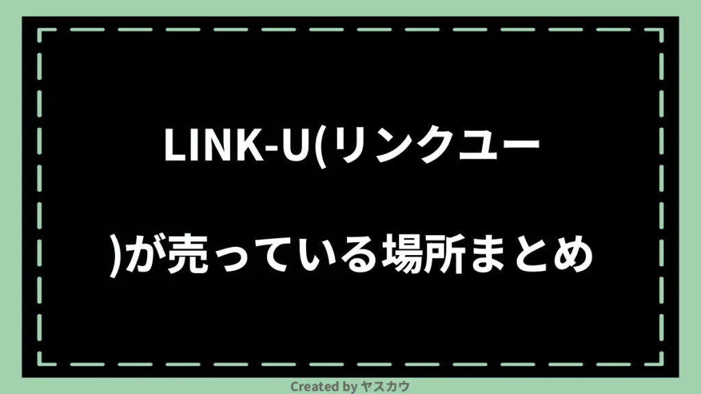 LINK-U(リンクユー)が売っている場所まとめ