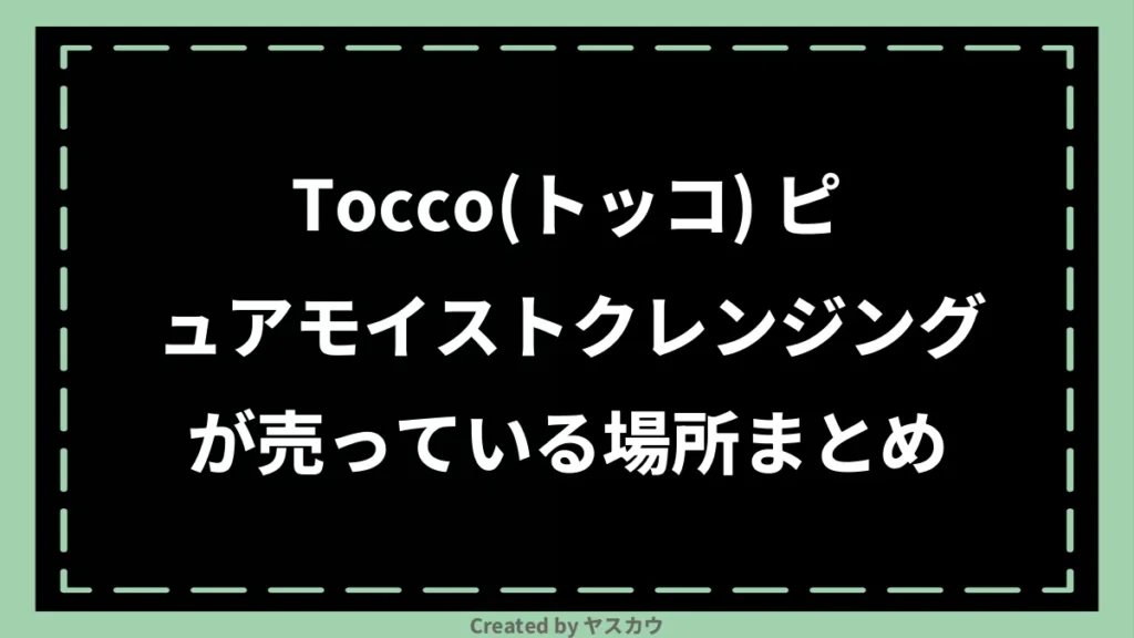 Tocco（トッコ） ピュアモイストクレンジングが売っている場所まとめ